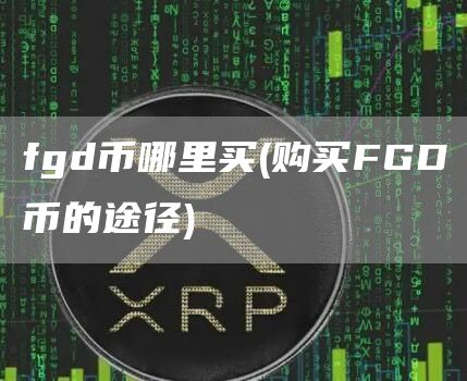 fgd币哪里买 - 购买FGD币的途径
